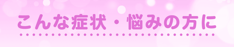 こんな症状・悩みの方に